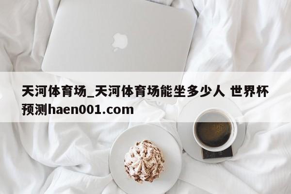天河体育场_天河体育场能坐多少人 世界杯预测haen001.com
