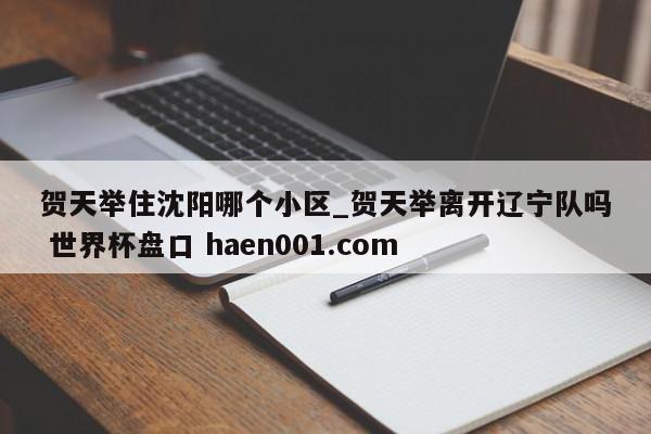 贺天举住沈阳哪个小区_贺天举离开辽宁队吗 世界杯盘口 haen001.com