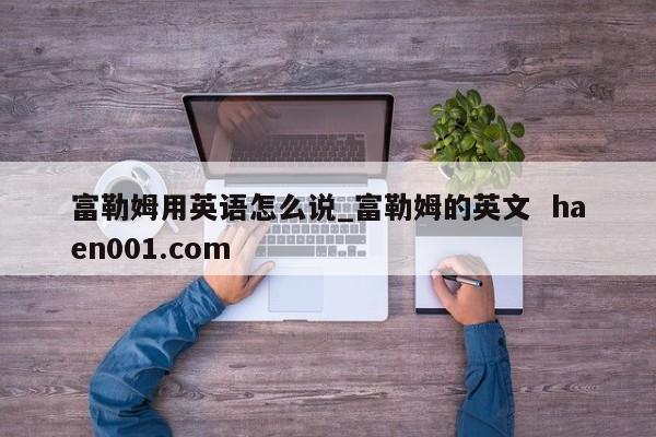 富勒姆用英语怎么说_富勒姆的英文 haen001.com