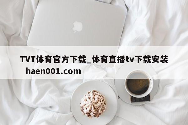 TVT体育官方下载_体育直播tv下载安装  haen001.com