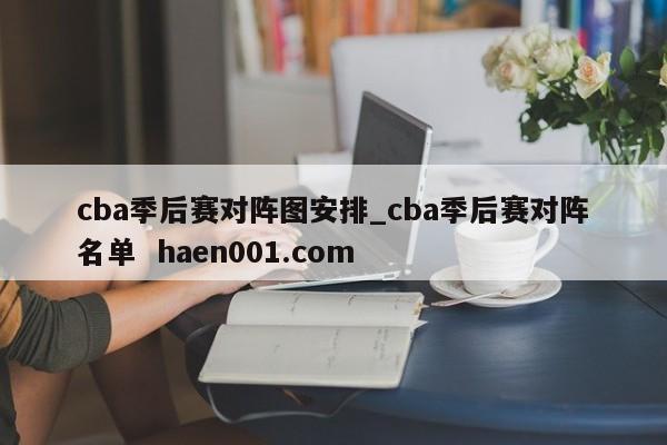 cba季后赛对阵图安排_cba季后赛对阵名单 haen001.com