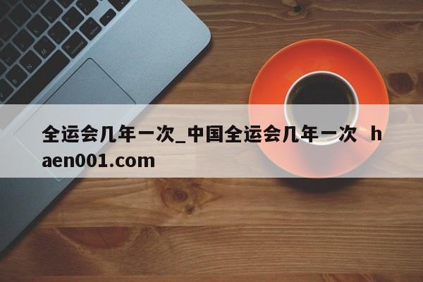 全运会几年一次_中国全运会几年一次 haen001.com