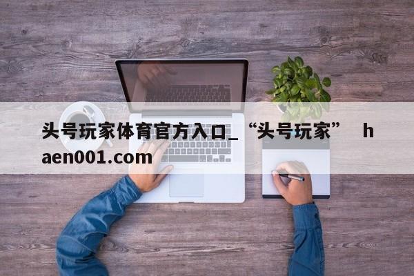 头号玩家体育官方入口_“头号玩家”  haen001.com
