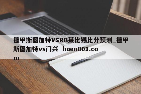 德甲斯图加特VSRB莱比锡比分预测_德甲斯图加特vs门兴  haen001.com