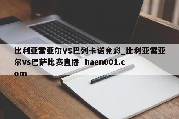 比利亚雷亚尔VS巴列卡诺竞彩_比利亚雷亚尔vs巴萨比赛直播 haen001.com