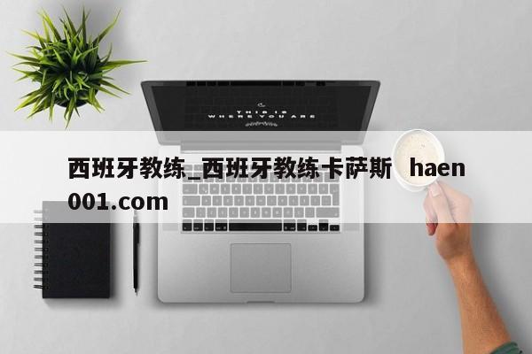 西班牙教练_西班牙教练卡萨斯 haen001.com
