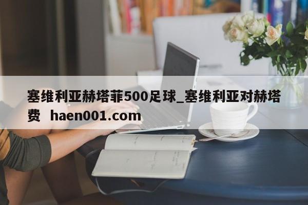 塞维利亚赫塔菲500足球_塞维利亚对赫塔费 haen001.com