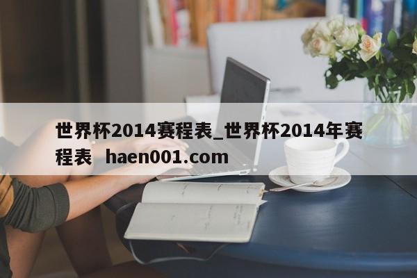 世界杯2014赛程表_世界杯2014年赛程表 haen001.com