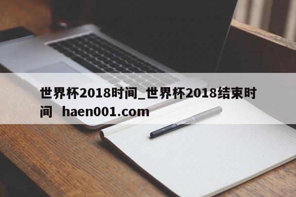 世界杯2018时间_世界杯2018结束时间 haen001.com