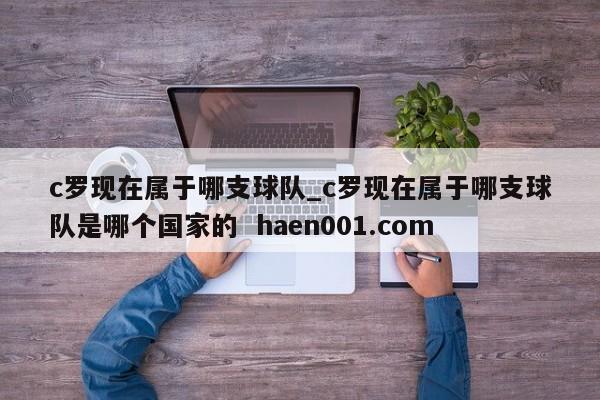 c罗现在属于哪支球队_c罗现在属于哪支球队是哪个国家的  haen001.com