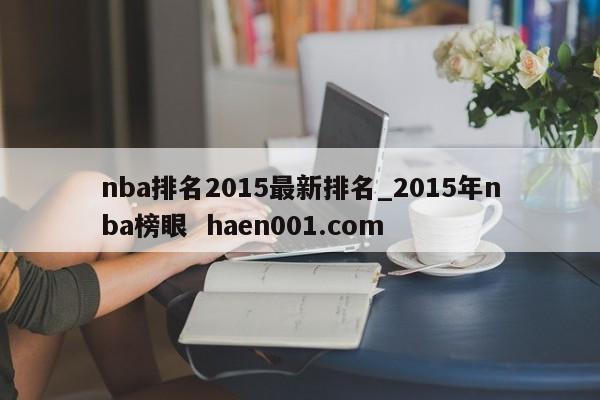 nba排名2015最新排名_2015年nba榜眼  haen001.com