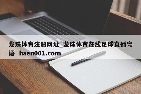 龙珠体育注册网址_龙珠体育在线足球直播粤语 haen001.com