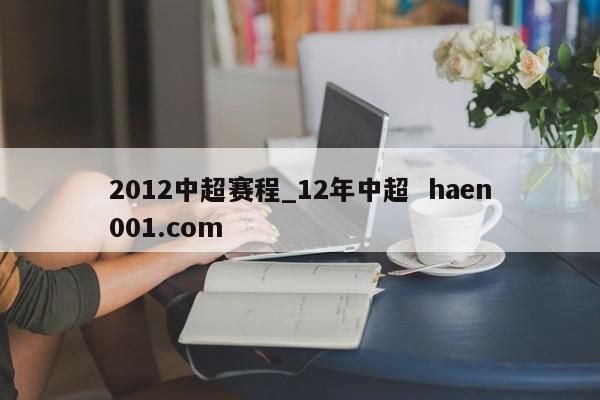 2012中超赛程_12年中超 haen001.com