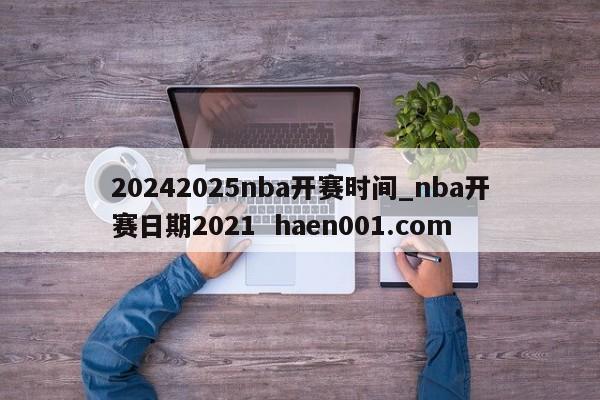 20242025nba开赛时间_nba开赛日期2021 haen001.com