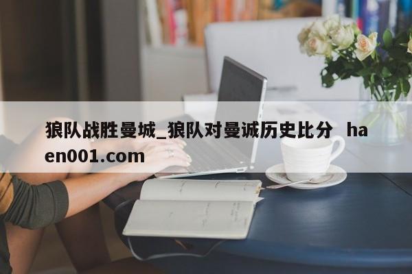 狼队战胜曼城_狼队对曼诚历史比分 haen001.com