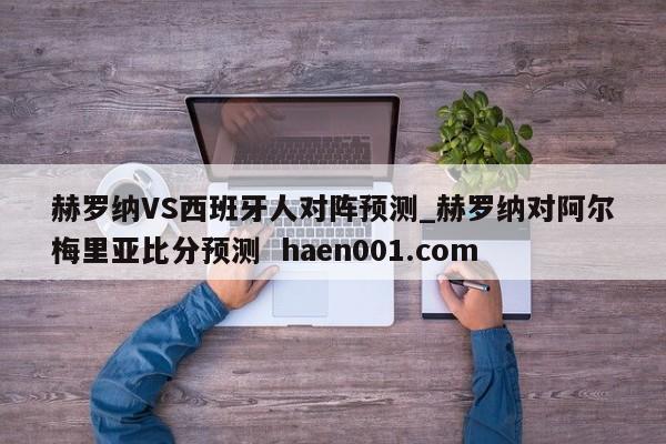 赫罗纳VS西班牙人对阵预测_赫罗纳对阿尔梅里亚比分预测 haen001.com
