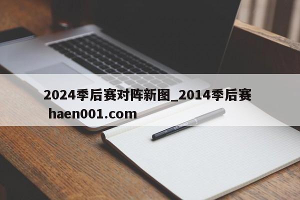 2024季后赛对阵新图_2014季后赛 haen001.com
