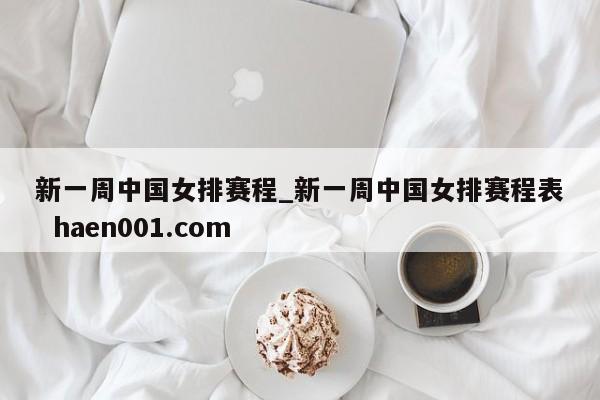 新一周中国女排赛程_新一周中国女排赛程表 haen001.com