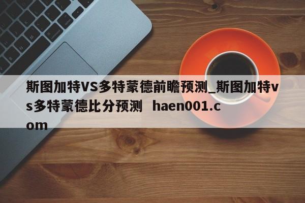 斯图加特VS多特蒙德前瞻预测_斯图加特vs多特蒙德比分预测 haen001.com