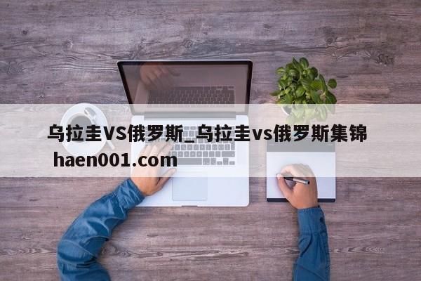 乌拉圭VS俄罗斯_乌拉圭vs俄罗斯集锦 haen001.com