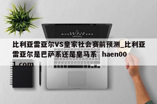 比利亚雷亚尔VS皇家社会赛前预测_比利亚雷亚尔是巴萨系还是皇马系 haen001.com