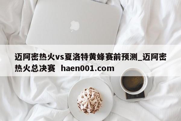 迈阿密热火vs夏洛特黄蜂赛前预测_迈阿密热火总决赛 haen001.com