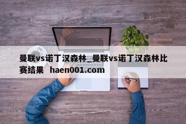 曼联vs诺丁汉森林_曼联vs诺丁汉森林比赛结果 haen001.com