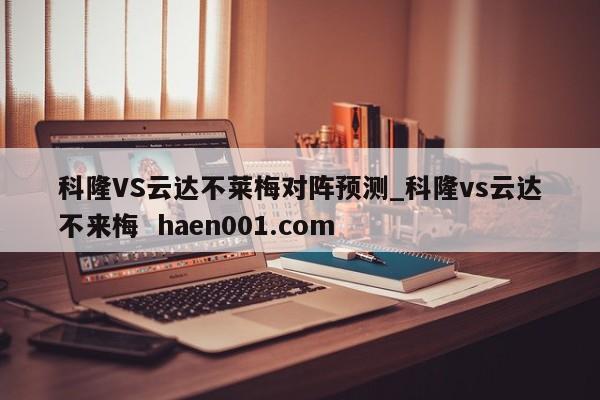 科隆VS云达不莱梅对阵预测_科隆vs云达不来梅  haen001.com
