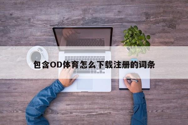 包含OD体育怎么下载注册的词条
