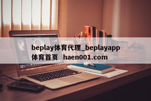 beplay体育代理_beplayapp体育首页 haen001.com