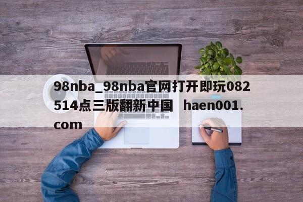 98nba_98nba官网打开即玩082514点三版翻新中国 haen001.com