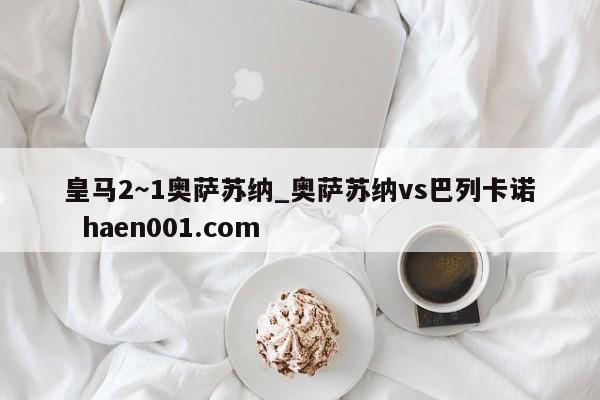 皇马2~1奥萨苏纳_奥萨苏纳vs巴列卡诺 haen001.com