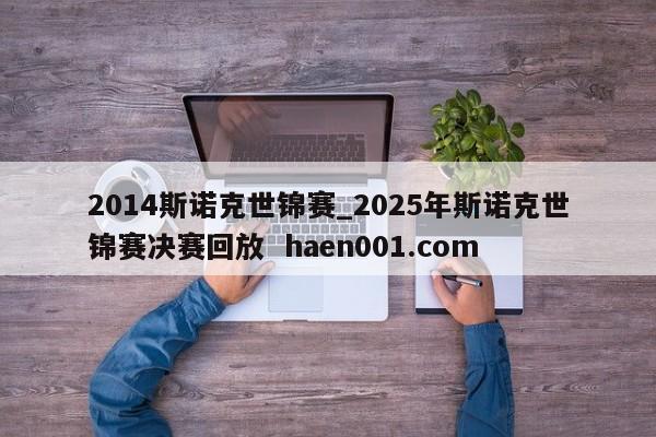2014斯诺克世锦赛_2025年斯诺克世锦赛决赛回放 haen001.com