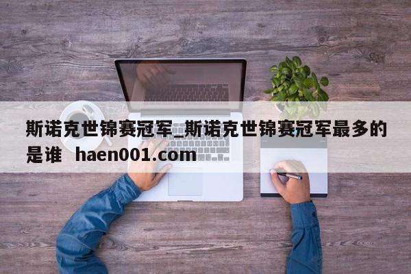 斯诺克世锦赛冠军_斯诺克世锦赛冠军最多的是谁 haen001.com