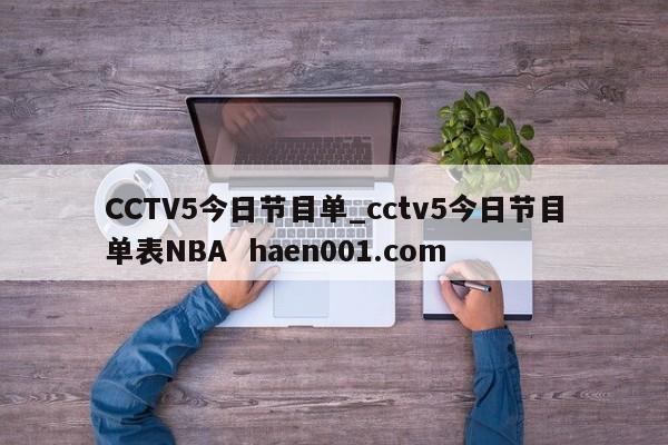 CCTV5今日节目单_cctv5今日节目单表NBA haen001.com
