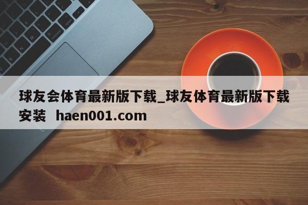 球友会体育最新版下载_球友体育最新版下载安装 haen001.com