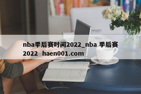 nba季后赛时间2022_nba 季后赛2022 haen001.com