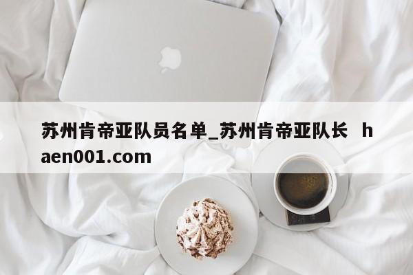 苏州肯帝亚队员名单_苏州肯帝亚队长 haen001.com