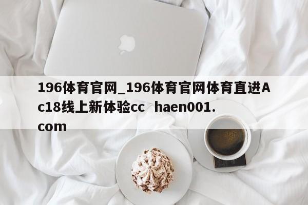 196体育官网_196体育官网体育直进Ac18线上新体验cc  haen001.com