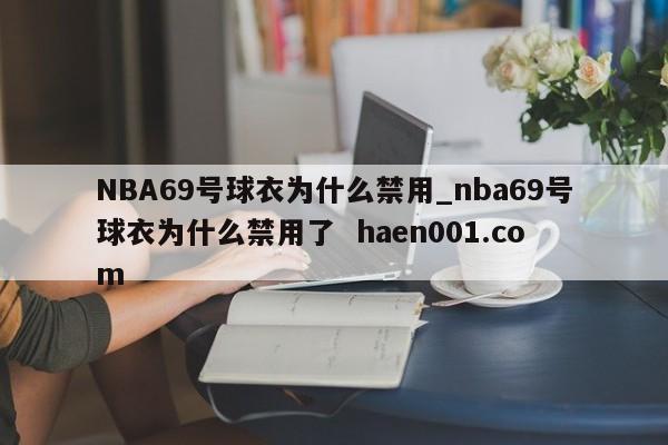 NBA69号球衣为什么禁用_nba69号球衣为什么禁用了 haen001.com
