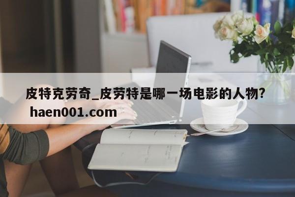 皮特克劳奇_皮劳特是哪一场电影的人物? haen001.com