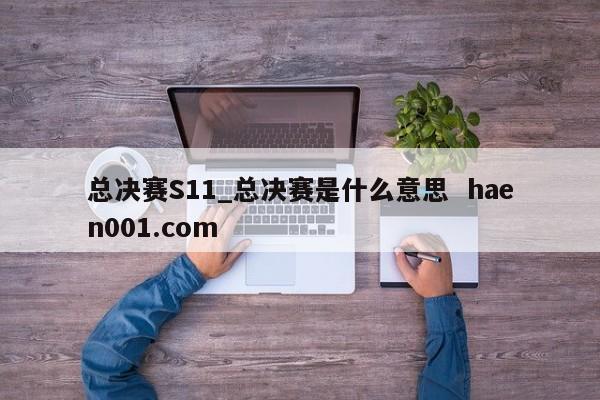 总决赛S11_总决赛是什么意思 haen001.com