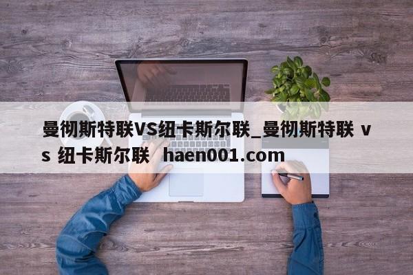 曼彻斯特联VS纽卡斯尔联_曼彻斯特联 vs 纽卡斯尔联 haen001.com