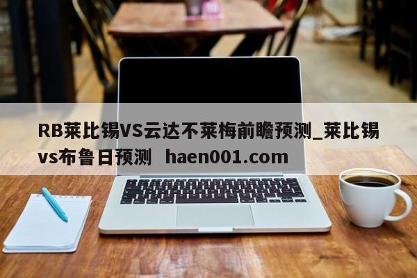 RB莱比锡VS云达不莱梅前瞻预测_莱比锡vs布鲁日预测  haen001.com