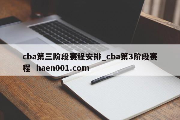 cba第三阶段赛程安排_cba第3阶段赛程  haen001.com
