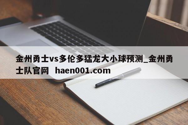 金州勇士vs多伦多猛龙大小球预测_金州勇士队官网 haen001.com