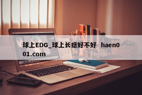 球上EDG_球上长痣好不好  haen001.com