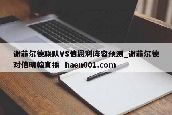 谢菲尔德联队VS伯恩利阵容预测_谢菲尔德对伯明翰直播 haen001.com