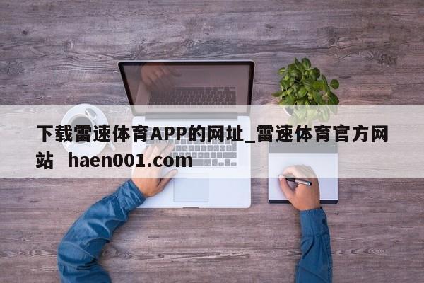 下载雷速体育APP的网址_雷速体育官方网站  haen001.com
