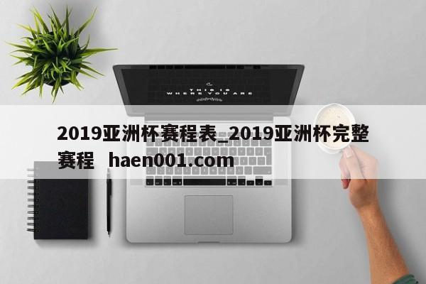 2019亚洲杯赛程表_2019亚洲杯完整赛程 haen001.com
